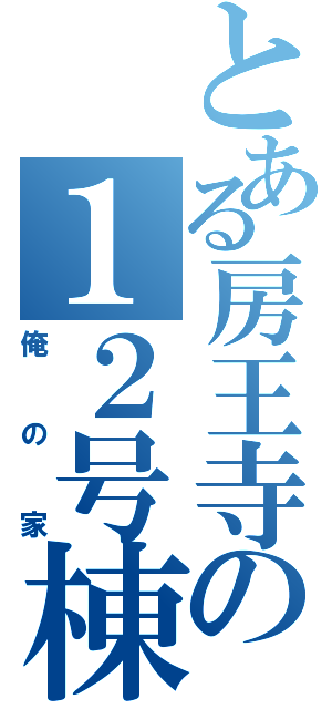 とある房王寺の１２号棟（俺の家）