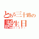 とある三十路の誕生日（バースデー）