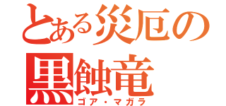 とある災厄の黒蝕竜（ゴア・マガラ）