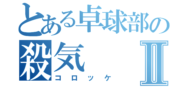 とある卓球部の殺気Ⅱ（コロッケ）