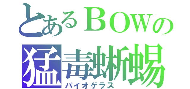 とあるＢＯＷの猛毒蜥蜴（バイオゲラス ）