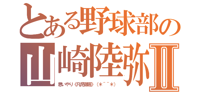 とある野球部の山崎陸弥Ⅱ（思いやり《凡児徹底》（＊＾＾＊））