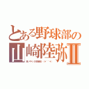 とある野球部の山崎陸弥Ⅱ（思いやり《凡児徹底》（＊＾＾＊））