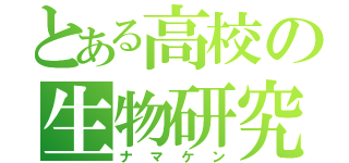 とある高校の生物研究部（ナマケン）