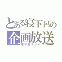 とある寝下呂の企画放送（寝下呂ラジオ）