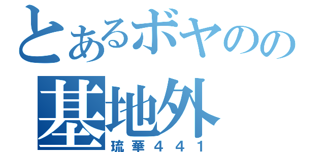 とあるボヤのの基地外（琉華４４１）