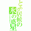 とある居候の氷の惑星Ⅱ（アイスプラネット）