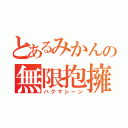 とあるみかんの無限抱擁（ハグマシーン）