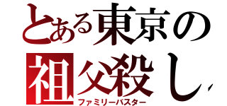 とある東京の祖父殺し（ファミリーバスター）