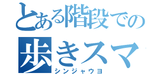 とある階段での歩きスマホ（シンジャウヨ）