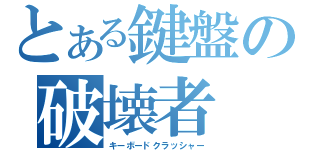 とある鍵盤の破壊者（キーボードクラッシャー）