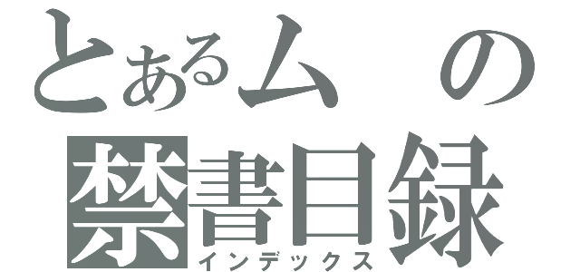 とあるムの禁書目録（インデックス）