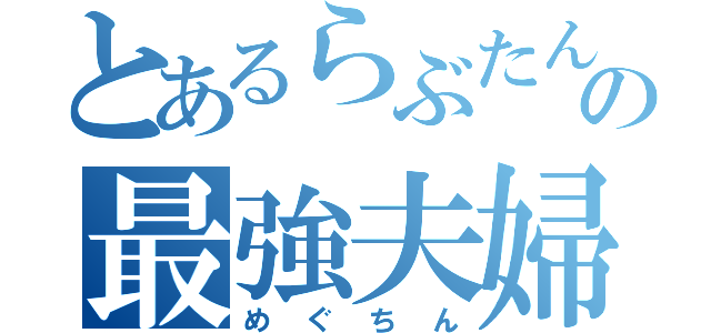 とあるらぶたんの最強夫婦♪（めぐちん）