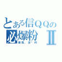 とある信ＱＱの必爆粉Ⅱ（信我，没错的）