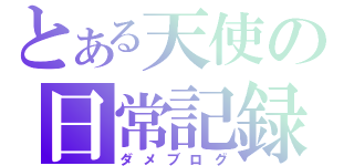 とある天使の日常記録（ダメブログ）