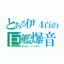 とある伊４百の巨艦爆音（揺れも激しくてステルス性がない）