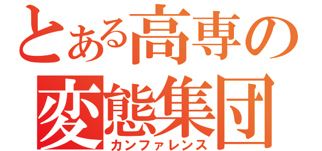 とある高専の変態集団（カンファレンス）