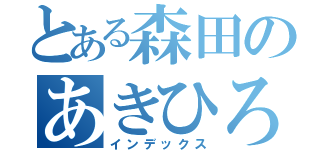 とある森田のあきひろ（インデックス）