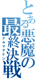 とある悪魔の最終決戦（アルマゲドン）