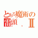 とある魔術の雷頭Ⅱ（キラ）