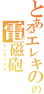 とあるエレキのの電磁砲（インデックス）