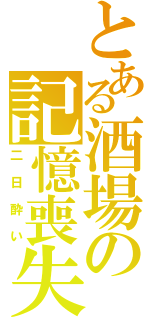 とある酒場の記憶喪失（二日酔い）