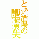 とある酒場の記憶喪失（二日酔い）