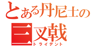 とある丹尼士の三叉戟（トライデント）