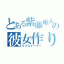 とある紫藤唯人の彼女作り（ラブストーリー）