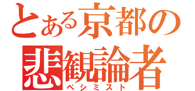 とある京都の悲観論者（ペシミスト）