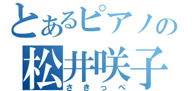 とあるピアノの松井咲子（さきっぺ）
