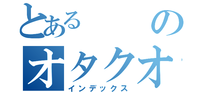 とあるのオタクオフ（インデックス）