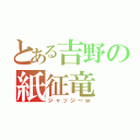 とある吉野の紙征竜（ジャッジ～ｗ）