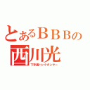 とあるＢＢＢの西川光（下手糞バックダンサー）