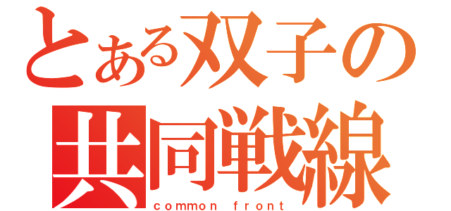 とある双子の共同戦線（ｃｏｍｍｏｎ ｆｒｏｎｔ）