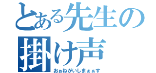 とある先生の掛け声（おぉねがいしまぁぁす）