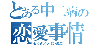 とある中二病の恋愛事情（もうダメっぽい泣泣）