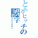 とあるヒッチの誤字（ウチマチガイ）