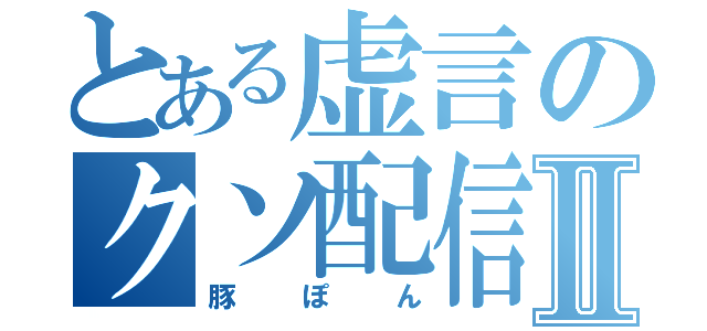 とある虚言のクソ配信者Ⅱ（豚ぽん）