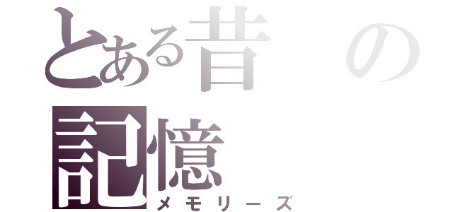 とある昔の記憶（メモリーズ）