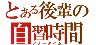 とある後輩の自習時間（フリータイム）