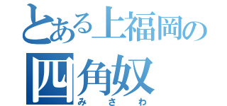 とある上福岡の四角奴（みさわ）