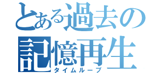 とある過去の記憶再生（タイムループ）