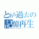 とある過去の記憶再生（タイムループ）