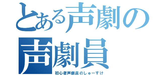 とある声劇の声劇員（初心者声劇員のしゅーすけ）