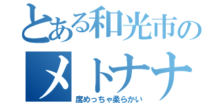 とある和光市のメトナナ（席めっちゃ柔らかい）