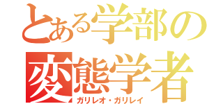 とある学部の変態学者（ガリレオ・ガリレイ）