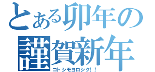 とある卯年の謹賀新年（コトシモヨロシク！！）