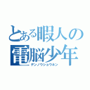 とある暇人の電脳少年（デンノウショウネン）