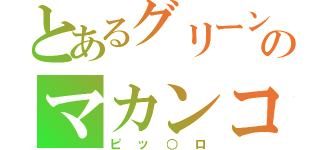 とあるグリーンのマカンコウサッポウ（ピッ○ロ）